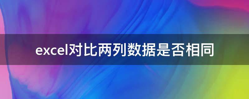 excel对比两列数据是否相同（excel表格两列数据对比是否相同）