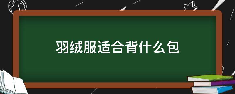 羽绒服适合背什么包 穿羽绒服搭配什么包包