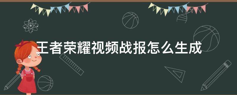 王者荣耀视频战报怎么生成（王者荣耀视频战报怎么生成不了）