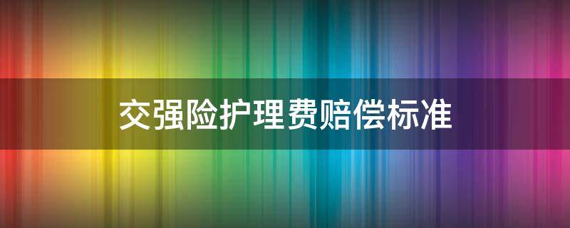 交强险护理费赔偿标准 交强险赔偿护理费用么