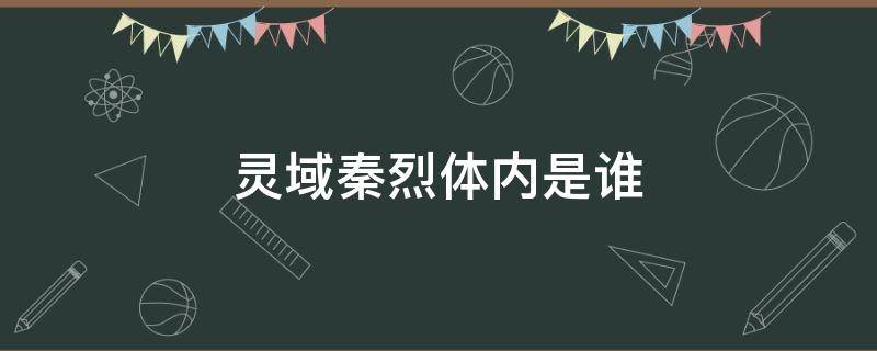 灵域秦烈体内是谁 《灵域》秦烈身体里的是谁