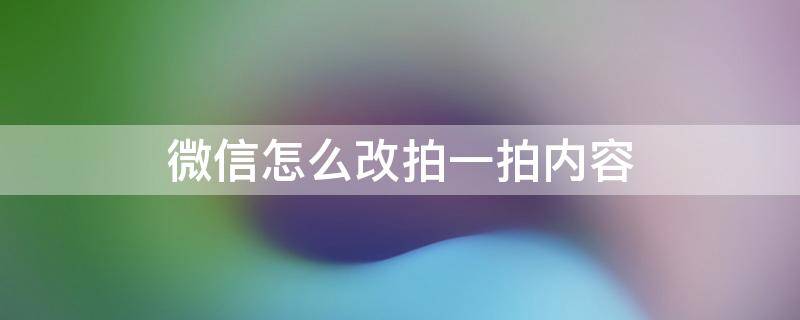 微信怎么改拍一拍内容 微信拍一拍怎么改拍的内容