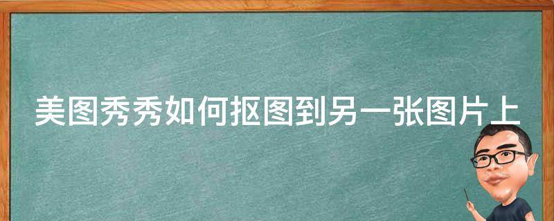 美图秀秀如何抠图到另一张图片上 美图秀秀如何抠图到另一张图片上面