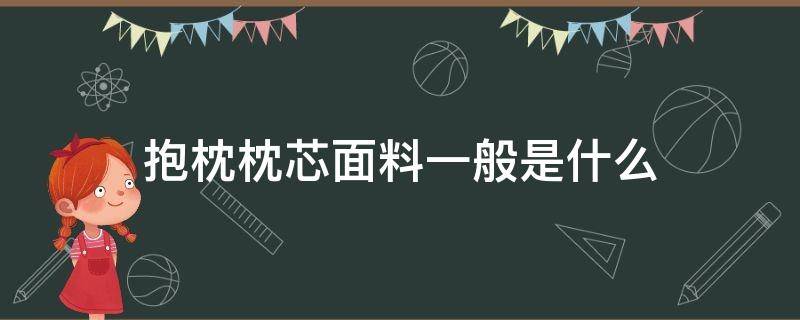 抱枕枕芯面料一般是什么 抱枕的枕芯一般是什么材料