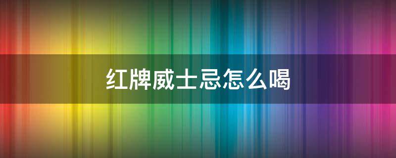 红牌威士忌怎么喝 红牌苏格兰威士忌怎么喝