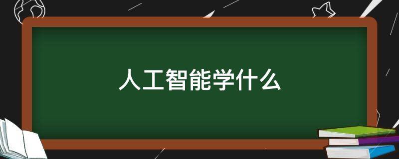 人工智能学什么 人工智能学什么专业