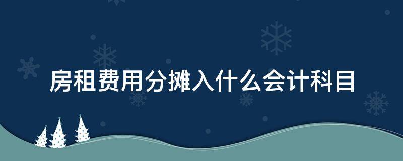 房租费用分摊入什么会计科目 分摊房租费的会计分录