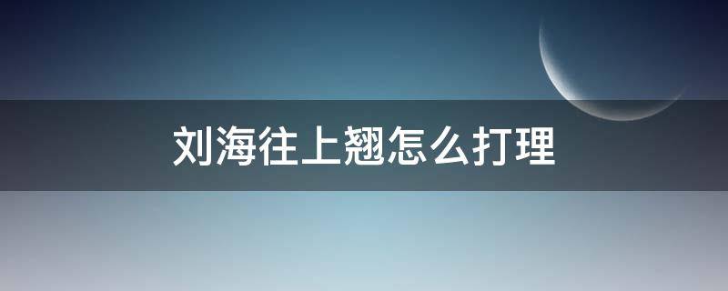 刘海往上翘怎么打理 怎么让刘海往外翘