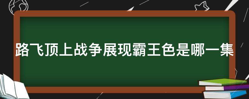 路飞顶上战争展现霸王色是哪一集（海贼王顶上战争路飞第几集使用霸王色霸气）