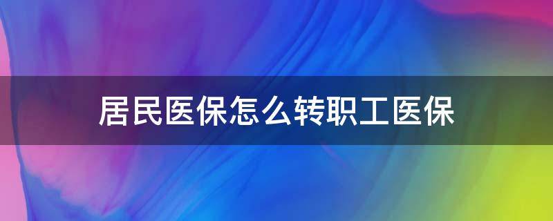 居民医保怎么转职工医保 居民医保怎么转职工医保的区别