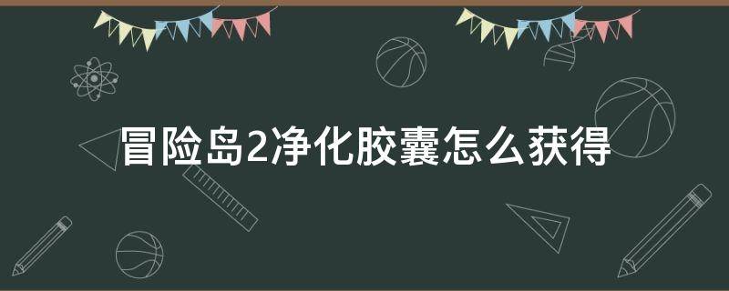 冒险岛2净化胶囊怎么获得 冒险岛经验胶囊