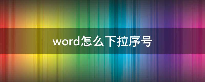 word怎么下拉序号（word怎么往下拉序号）