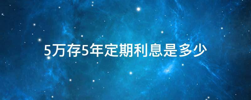 5万存5年定期利息是多少 农商银行5万存5年定期利息是多少