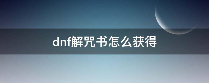 dnf解咒书怎么获得（dnf2020解咒书活动）