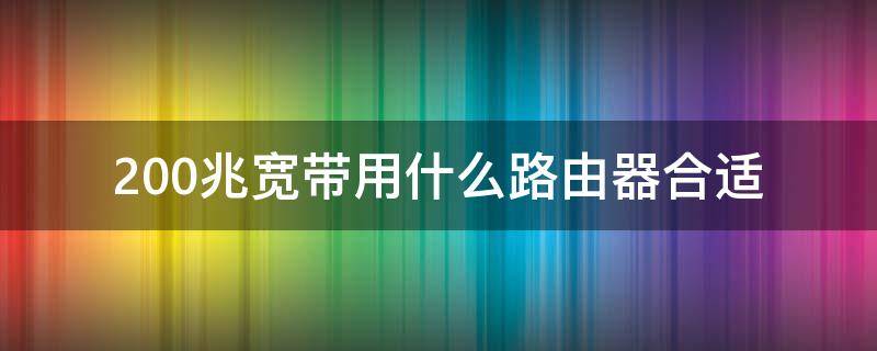 200兆宽带用什么路由器合适（移动200兆宽带用什么路由器合适）