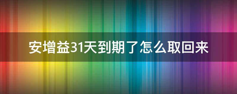 安增益31天到期了怎么取回来（安增益31天没到期可以强行取出吗）