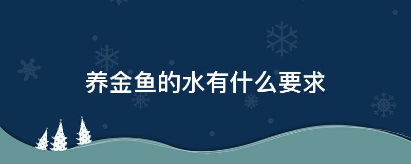 养金鱼的水有什么要求（养金鱼的水有什么要求鱼缸缺氧小妙招）