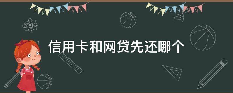 信用卡和网贷先还哪个 信用卡和网贷先还哪个比较容易贷到房贷