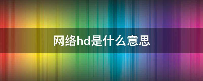 网络hd是什么意思 hd网络是什么意思啊