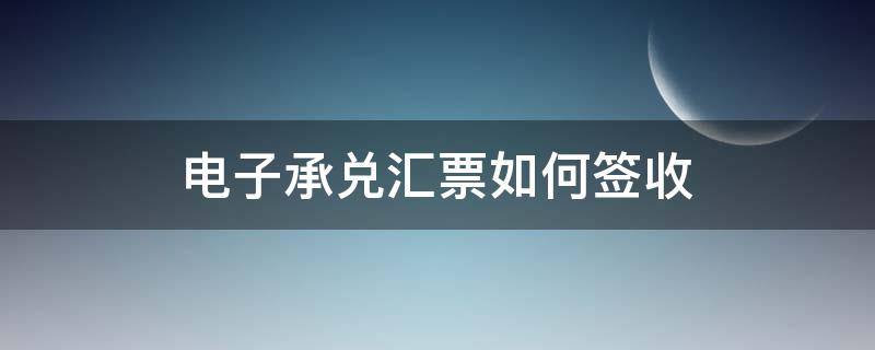 电子承兑汇票如何签收 长沙银行电子承兑汇票如何签收