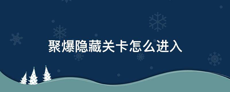 聚爆隐藏关卡怎么进入 聚爆关卡中的隐藏区域