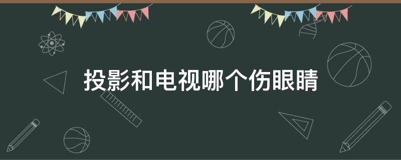 投影和电视哪个伤眼睛（投影和电视哪个伤眼睛 医学）