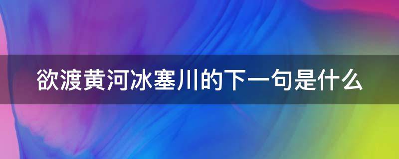 欲渡黄河冰塞川的下一句是什么 欲渡黄河冰塞川塞怎么读