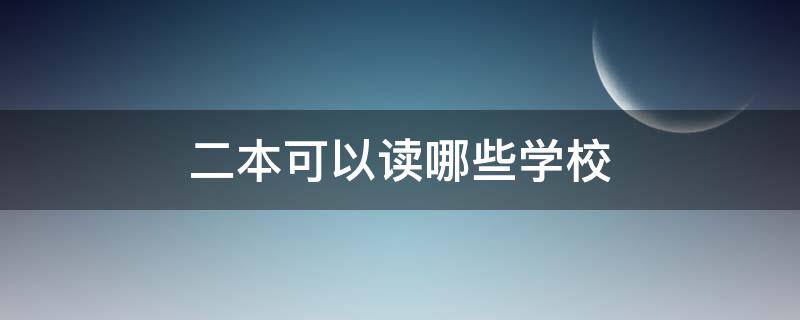 二本可以读哪些学校 二本读什么学校