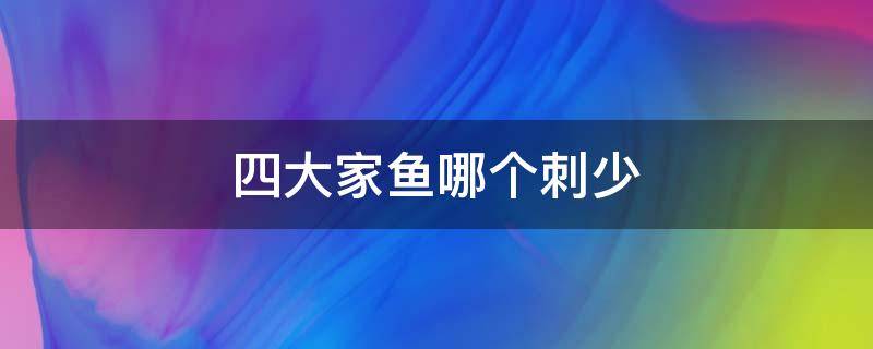 四大家鱼哪个刺少 四大家鱼哪个刺多