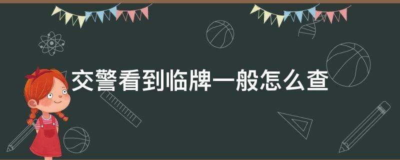 交警看到临牌一般怎么查（交警看到临牌一般怎么查临时牌照）