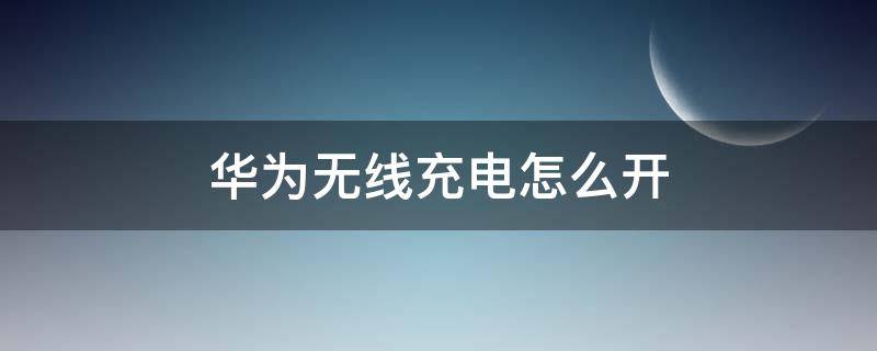 华为无线充电怎么开（华为无线充电怎么设置）