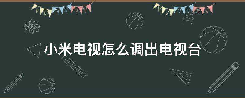 小米电视怎么调出电视台（小米电视怎么调出电视台列表）