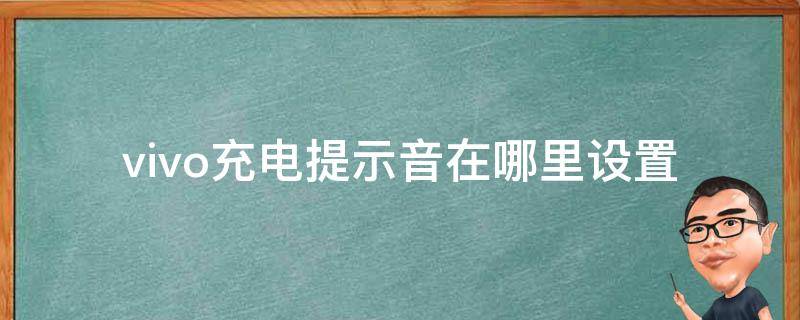 vivo充电提示音在哪里设置 vivo的充电提示音在哪里设置方法