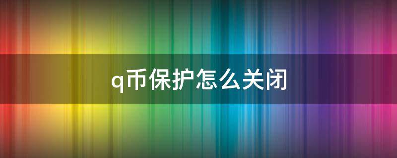 q币保护怎么关闭 q币保护怎么关闭手机版