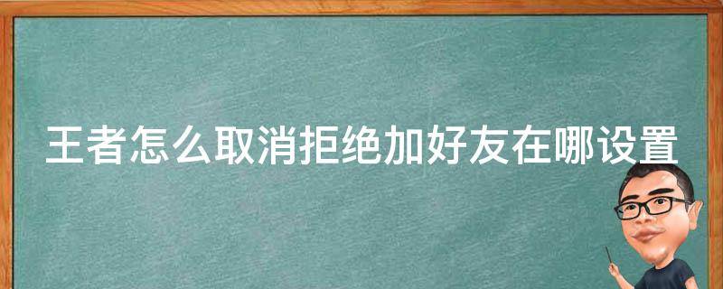 王者怎么取消拒绝加好友在哪设置（王者怎么取消拒绝加好友的设置）