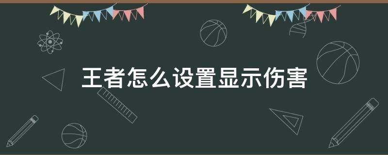 王者怎么设置显示伤害（王者荣耀显示伤害的设置）