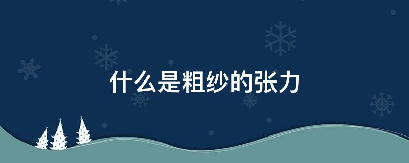 什么是粗纱的张力（粗纱伸长率与粗纱张力有什么关系）