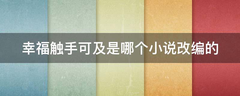 幸福触手可及是哪个小说改编的 幸福触手可及是哪个小说改编的电视剧