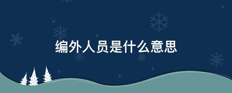 编外人员是什么意思 机关单位编外人员是什么意思