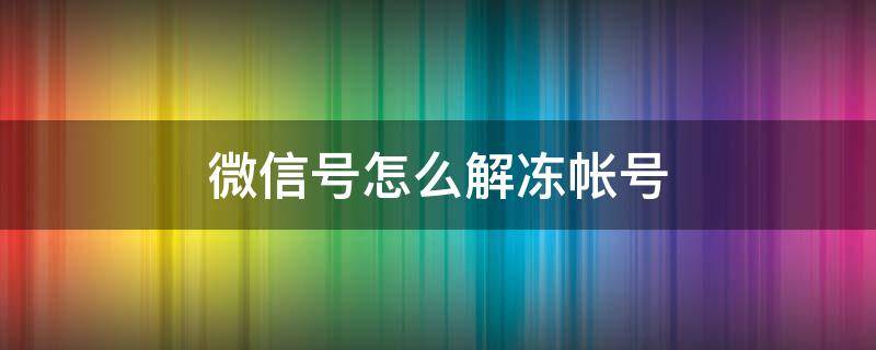 微信号怎么解冻帐号 微信如何解冻账号?