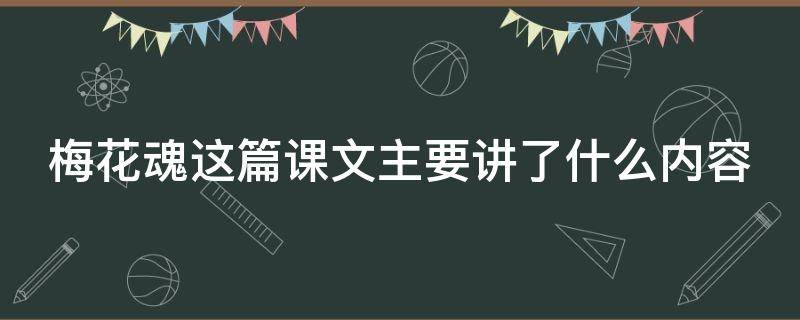 梅花魂这篇课文主要讲了什么内容（梅花魂这篇课文主要讲了什么内容和情感）