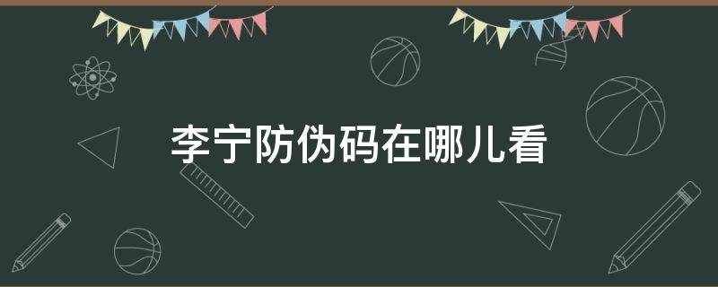 李宁防伪码在哪儿看 李宁防伪码在哪儿看图片