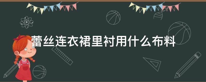 蕾丝连衣裙里衬用什么布料（蕾丝裙用什么布料做里衬）