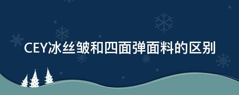 CEY冰丝皱和四面弹面料的区别 冰丝面料爱出褶皱吗