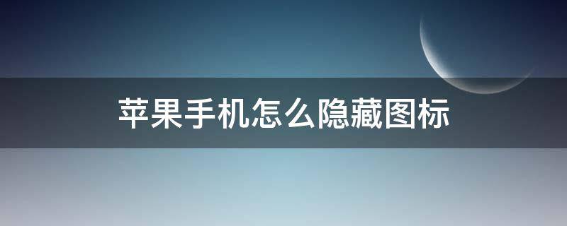 苹果手机怎么隐藏图标 苹果手机怎么隐藏图标下面的字