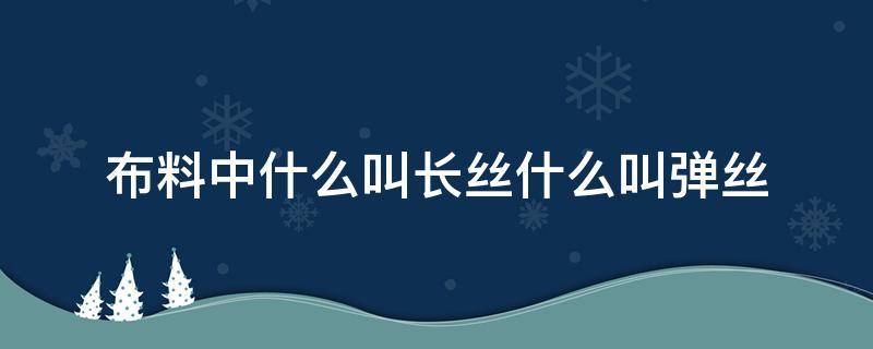 布料中什么叫长丝什么叫弹丝（面料中的长丝是什么意思）