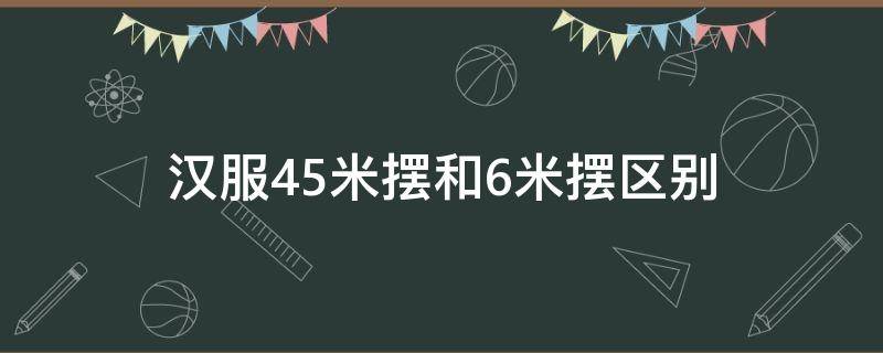 汉服4.5米摆和6米摆区别 汉服4.5米摆和六米摆有什么区别