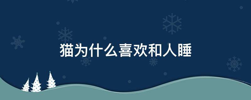 猫为什么喜欢和人睡 猫为什么喜欢和人睡一头