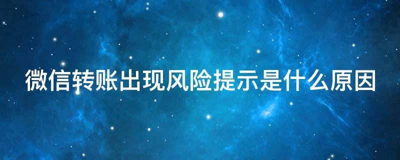 微信转账出现风险提示是什么原因（微信转账提示风险是怎么回事）