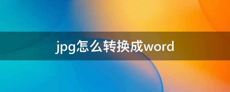 jpg怎么转换成word（jpg转换word）